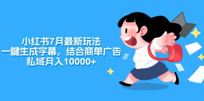 小红书7月最新玩法，一鍵生成字幕，结合商单广告，私域月入10000+聚创吧-网创项目资源站-副业项目-创业项目-搞钱项目聚创吧