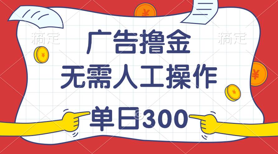 最新教程！广告撸金，无需人工操作，单日收入300+聚创吧-网创项目资源站-副业项目-创业项目-搞钱项目聚创吧