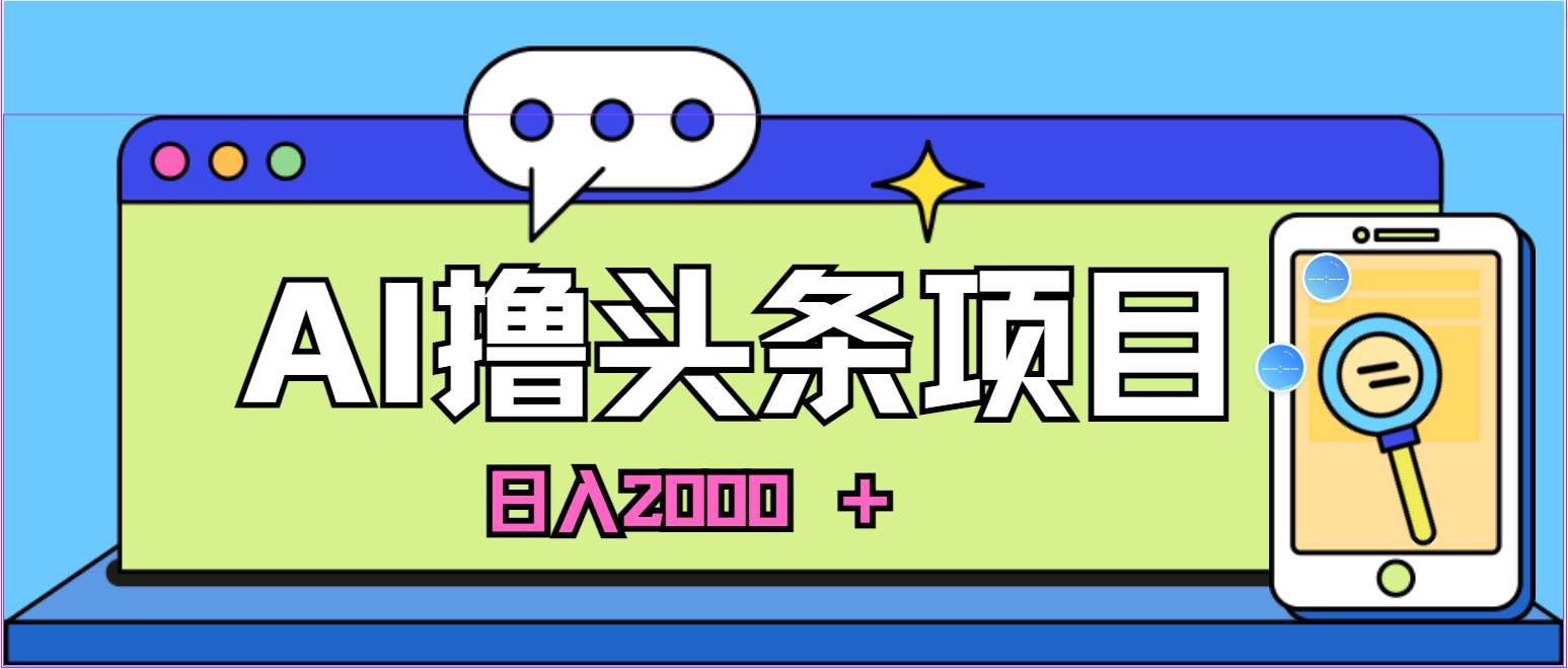 AI今日头条，当日建号，次日盈利，适合新手，每日收入超2000元的好项目聚创吧-网创项目资源站-副业项目-创业项目-搞钱项目聚创吧