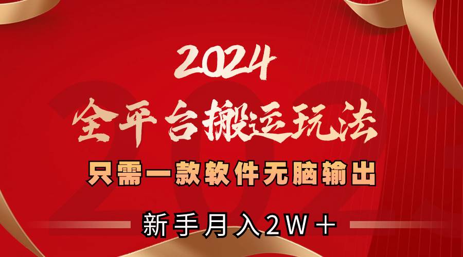 2024全平台搬运玩法，只需一款软件，无脑输出，新手也能月入2W＋聚创吧-网创项目资源站-副业项目-创业项目-搞钱项目聚创吧