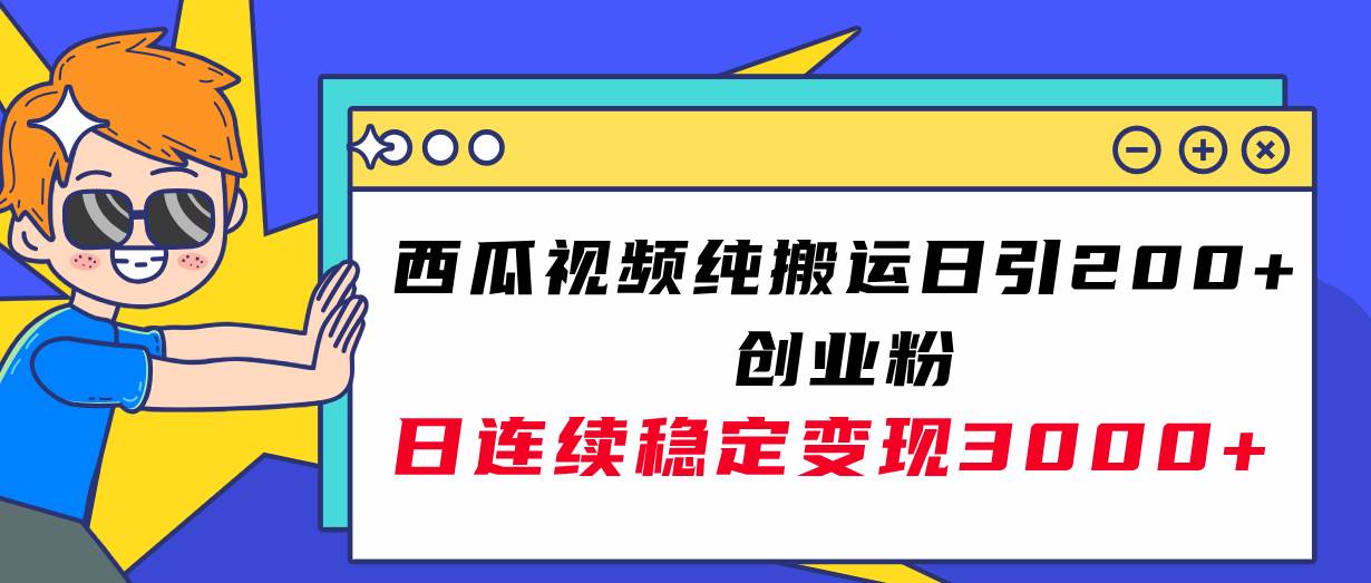 西瓜视频纯搬运日引200+创业粉，日连续变现3000+实操教程！聚创吧-网创项目资源站-副业项目-创业项目-搞钱项目聚创吧