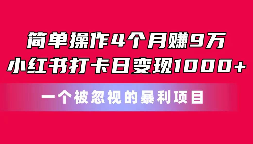 简单操作4个月赚9万！小红书打卡日变现1000+！一个被忽视的暴力项目聚创吧-网创项目资源站-副业项目-创业项目-搞钱项目聚创吧