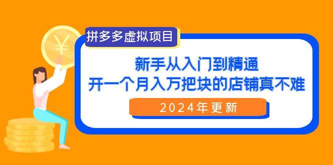 拼多多虚拟项目：入门到精通，开一个月入万把块的店铺 真不难（24年更新）聚创吧-网创项目资源站-副业项目-创业项目-搞钱项目聚创吧