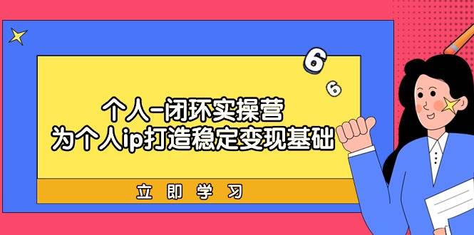 个人-闭环实操营：为个人ip打造稳定变现基础，从价值定位/爆款打造/产品…聚创吧-网创项目资源站-副业项目-创业项目-搞钱项目聚创吧