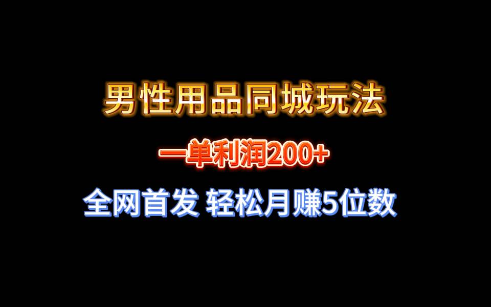 全网首发 一单利润200+ 男性用品同城玩法 轻松月赚5位数聚创吧-网创项目资源站-副业项目-创业项目-搞钱项目聚创吧