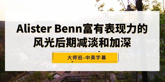 Alister Benn富有表现力的风光后期减淡和加深大师班-中英字幕聚创吧-网创项目资源站-副业项目-创业项目-搞钱项目聚创吧