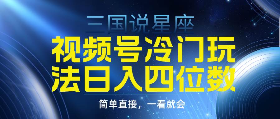 视频号掘金冷门玩法，三国星座赛道，日入四位数（教程+素材）聚创吧-网创项目资源站-副业项目-创业项目-搞钱项目聚创吧