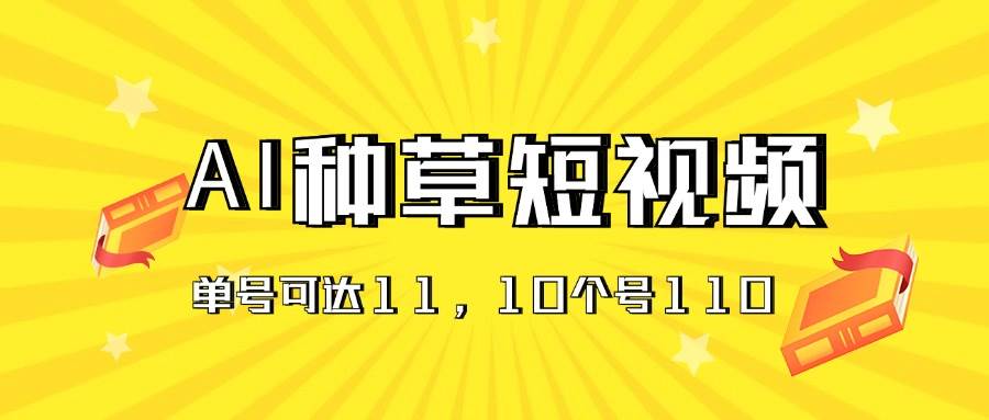 AI种草单账号日收益11元（抖音，快手，视频号），10个就是110元聚创吧-网创项目资源站-副业项目-创业项目-搞钱项目聚创吧
