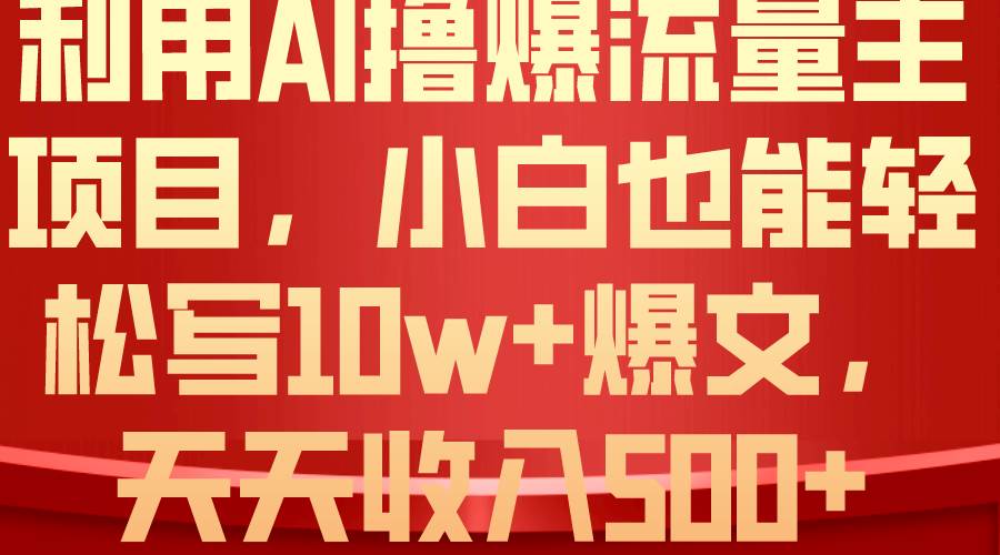 利用 AI撸爆流量主收益，小白也能轻松写10W+爆款文章，轻松日入500+聚创吧-网创项目资源站-副业项目-创业项目-搞钱项目聚创吧