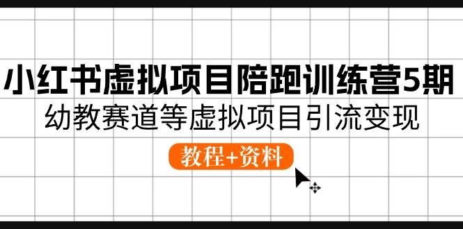 小红书虚拟项目陪跑训练营5期，幼教赛道等虚拟项目引流变现 (教程+资料)聚创吧-网创项目资源站-副业项目-创业项目-搞钱项目聚创吧