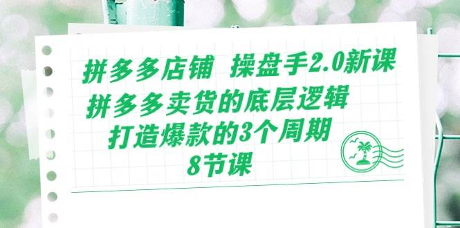 拼多多店铺 操盘手2.0新课，拼多多卖货的底层逻辑，打造爆款的3个周期-8节聚创吧-网创项目资源站-副业项目-创业项目-搞钱项目聚创吧