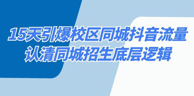 15天引爆校区 同城抖音流量，认清同城招生底层逻辑聚创吧-网创项目资源站-副业项目-创业项目-搞钱项目聚创吧