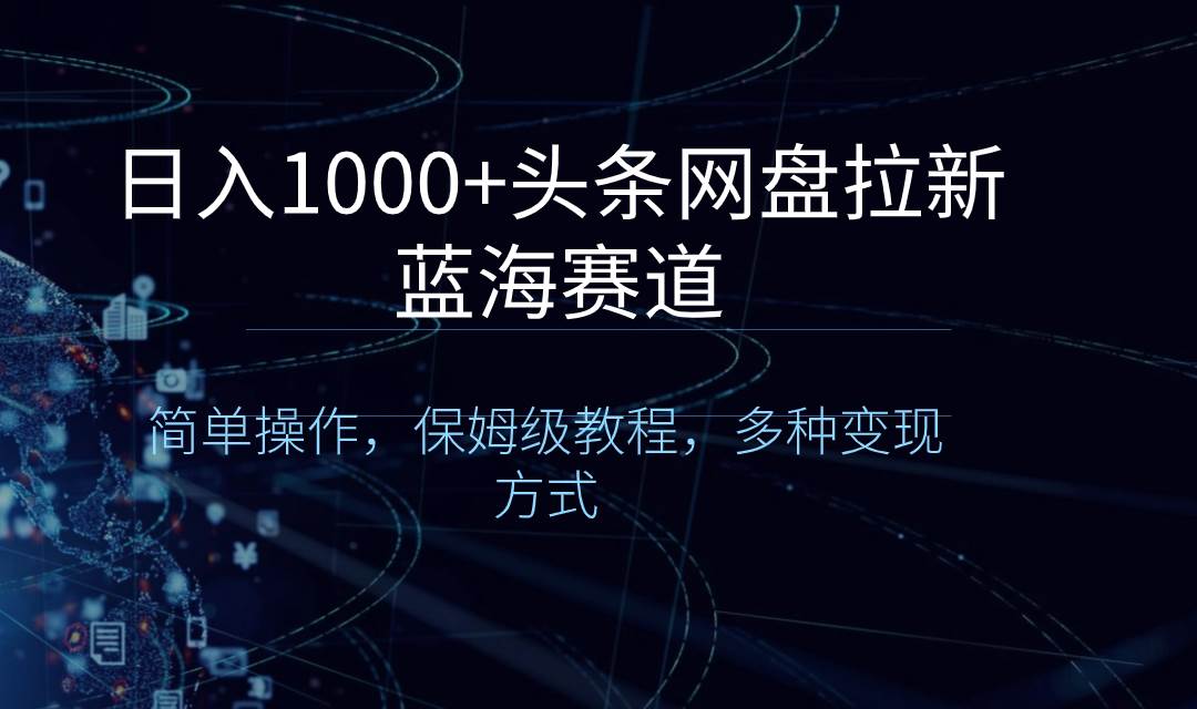 日入1000+头条网盘拉新蓝海赛道，简单操作，保姆级教程，多种变现方式聚创吧-网创项目资源站-副业项目-创业项目-搞钱项目聚创吧