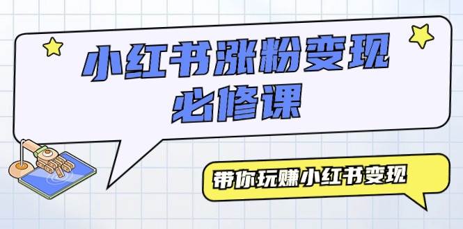 小红书涨粉变现必修课，带你玩赚小红书变现（9节课）聚创吧-网创项目资源站-副业项目-创业项目-搞钱项目聚创吧