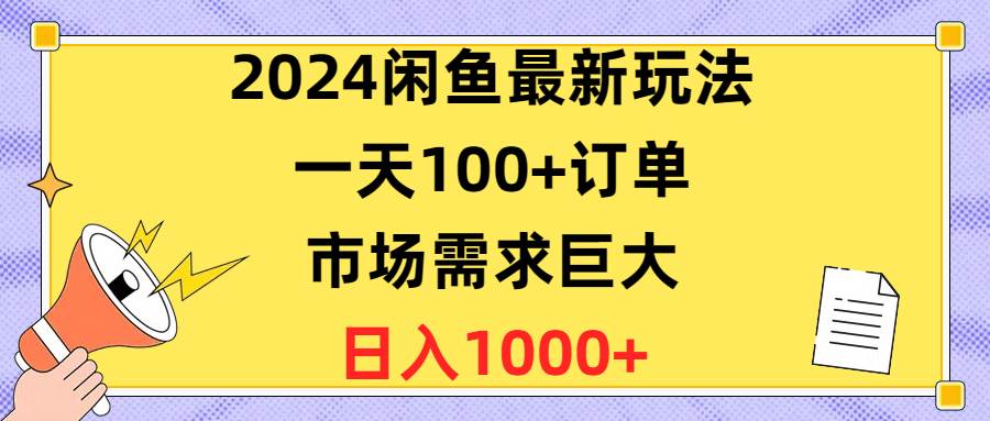 2024闲鱼最新玩法，一天100+订单，市场需求巨大，日入1400+聚创吧-网创项目资源站-副业项目-创业项目-搞钱项目聚创吧