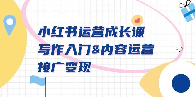 小红书运营成长课，写作入门内容运营接广变现【文档课】聚创吧-网创项目资源站-副业项目-创业项目-搞钱项目聚创吧