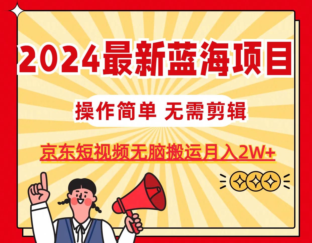 2024最新蓝海项目，无需剪辑，京东图文短视频无脑搬运月入2W+聚创吧-网创项目资源站-副业项目-创业项目-搞钱项目聚创吧