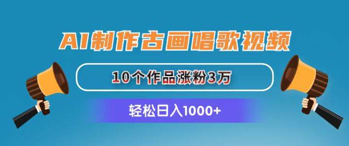AI制作古画唱歌视频，10个作品涨粉3万，日入1000+聚创吧-网创项目资源站-副业项目-创业项目-搞钱项目聚创吧