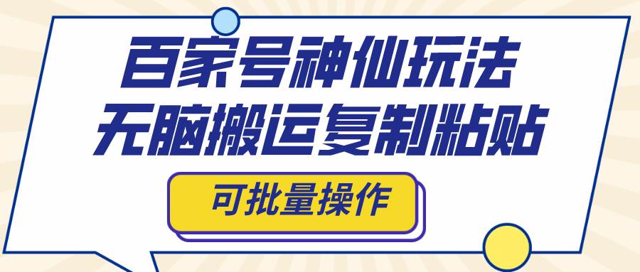 百家号神仙玩法，无脑搬运复制粘贴，可批量操作聚创吧-网创项目资源站-副业项目-创业项目-搞钱项目聚创吧
