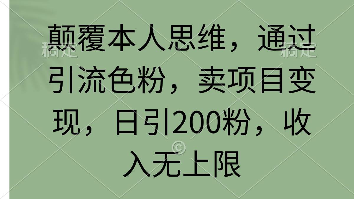 颠覆本人思维，通过引流色粉，卖项目变现，日引200粉，收入无上限聚创吧-网创项目资源站-副业项目-创业项目-搞钱项目聚创吧