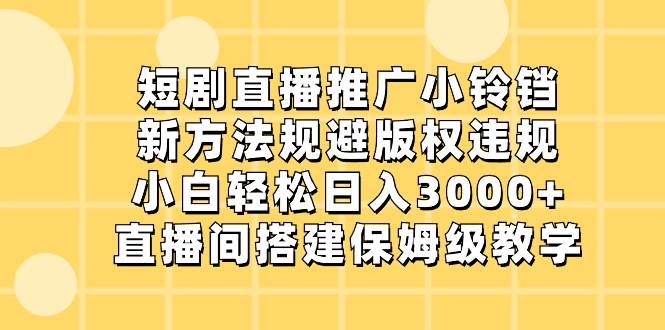 短剧直播推广小铃铛，新方法规避版权违规，小白轻松日入3000+，直播间搭…聚创吧-网创项目资源站-副业项目-创业项目-搞钱项目聚创吧
