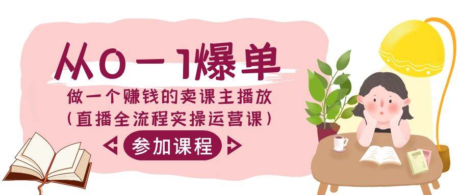 从0-1爆单-做一个赚钱的卖课主播放（直播全流程实操运营课）聚创吧-网创项目资源站-副业项目-创业项目-搞钱项目聚创吧
