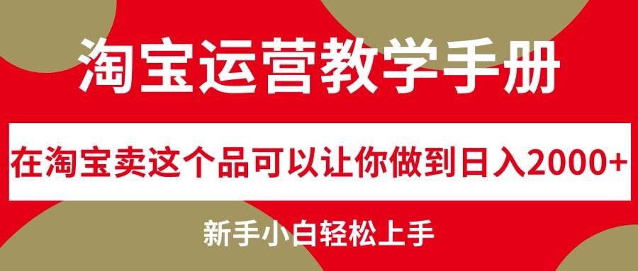 淘宝运营教学手册，在淘宝卖这个品可以让你做到日入2000+，新手小白轻…聚创吧-网创项目资源站-副业项目-创业项目-搞钱项目聚创吧