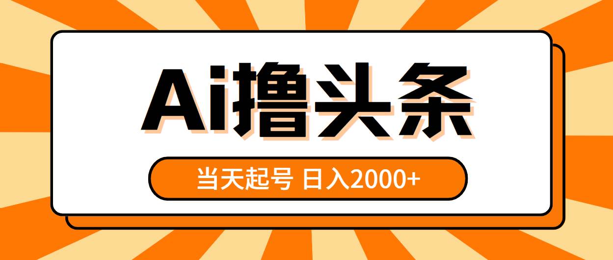 AI撸头条，当天起号，第二天见收益，日入2000+聚创吧-网创项目资源站-副业项目-创业项目-搞钱项目聚创吧