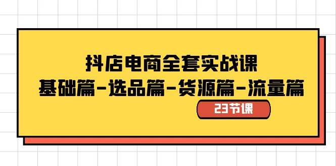 抖店电商全套实战课：基础篇-选品篇-货源篇-流量篇（23节课）聚创吧-网创项目资源站-副业项目-创业项目-搞钱项目聚创吧