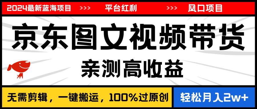 2024最新蓝海项目，逛逛京东图文视频带货，无需剪辑，月入20000+聚创吧-网创项目资源站-副业项目-创业项目-搞钱项目聚创吧