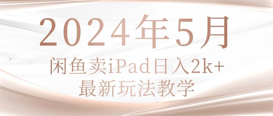 2024年5月闲鱼卖ipad日入2k，最新玩法教学聚创吧-网创项目资源站-副业项目-创业项目-搞钱项目聚创吧