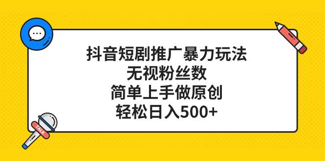 抖音短剧推广暴力玩法，无视粉丝数，简单上手做原创，轻松日入500+聚创吧-网创项目资源站-副业项目-创业项目-搞钱项目聚创吧