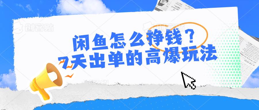 闲鱼怎么挣钱？7天出单的高爆玩法聚创吧-网创项目资源站-副业项目-创业项目-搞钱项目聚创吧