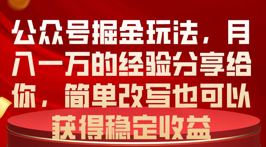 公众号掘金玩法，月入一万的经验分享给你，简单改写也可以获得稳定收益聚创吧-网创项目资源站-副业项目-创业项目-搞钱项目聚创吧