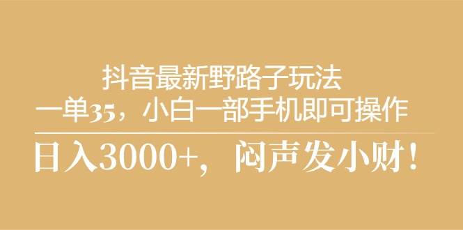 抖音最新野路子玩法，一单35，小白一部手机即可操作，，日入3000+，闷…聚创吧-网创项目资源站-副业项目-创业项目-搞钱项目聚创吧