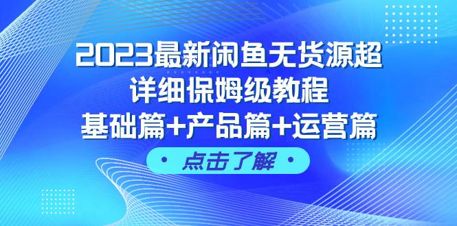 2023最新闲鱼无货源超详细保姆级教程，基础篇+产品篇+运营篇（43节课）聚创吧-网创项目资源站-副业项目-创业项目-搞钱项目聚创吧