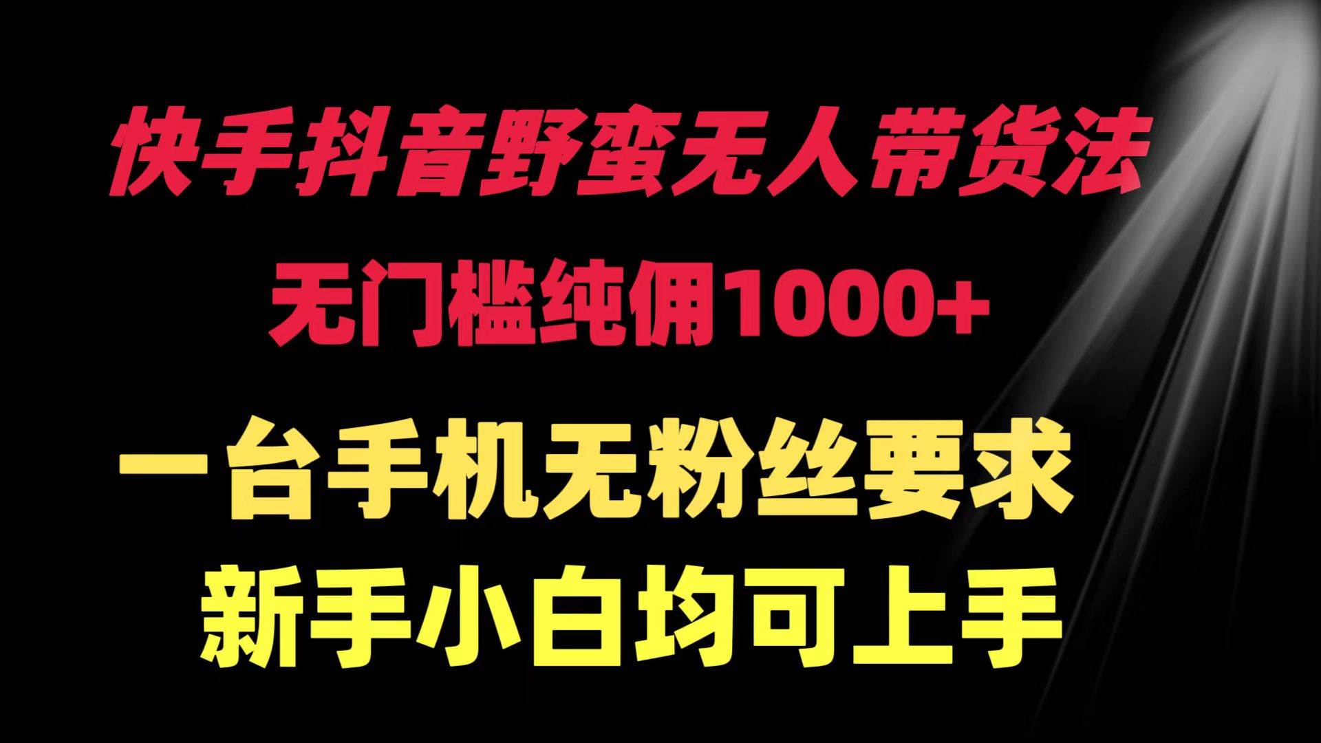 快手抖音野蛮无人带货法 无门槛纯佣1000+ 一台手机无粉丝要求新手小白…聚创吧-网创项目资源站-副业项目-创业项目-搞钱项目聚创吧