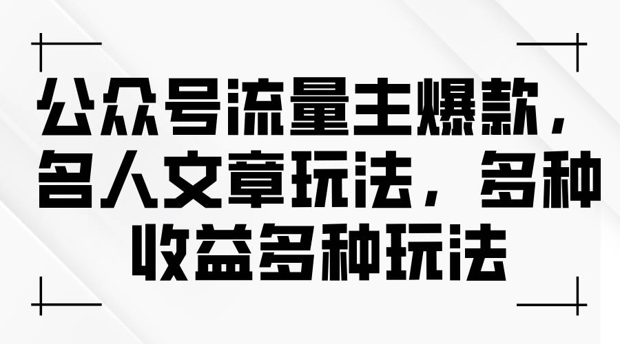 公众号流量主爆款，名人文章玩法，多种收益多种玩法聚创吧-网创项目资源站-副业项目-创业项目-搞钱项目聚创吧