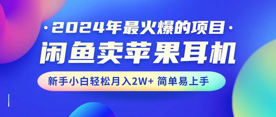 2024年最火爆的项目，闲鱼卖苹果耳机，新手小白轻松月入2W+简单易上手聚创吧-网创项目资源站-副业项目-创业项目-搞钱项目聚创吧