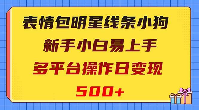 表情包明星线条小狗变现项目，小白易上手多平台操作日变现500+聚创吧-网创项目资源站-副业项目-创业项目-搞钱项目聚创吧