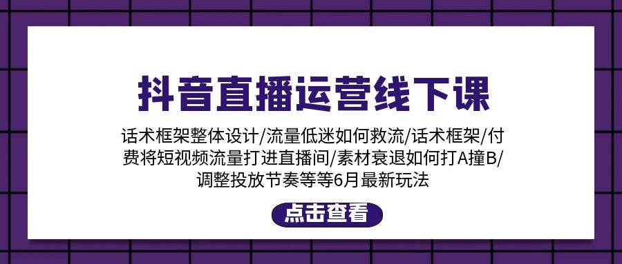 抖音直播运营线下课：话术框架/付费流量直播间/素材A撞B/等6月新玩法聚创吧-网创项目资源站-副业项目-创业项目-搞钱项目聚创吧