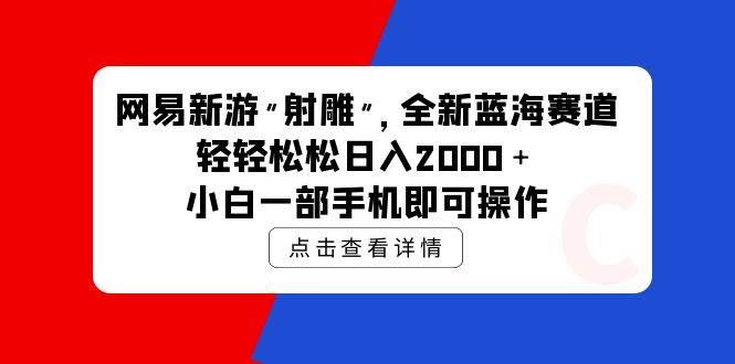 网易新游 射雕 全新蓝海赛道，轻松日入2000＋小白一部手机即可操作聚创吧-网创项目资源站-副业项目-创业项目-搞钱项目聚创吧