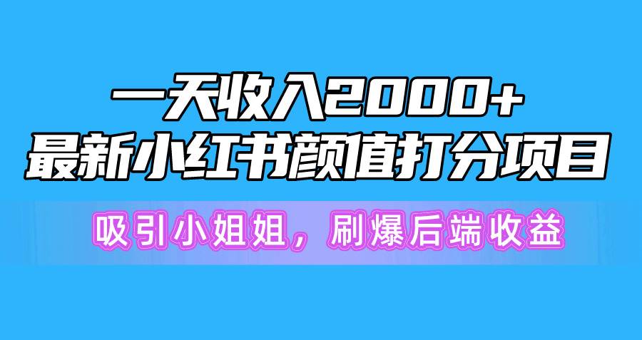 一天收入2000+，最新小红书颜值打分项目，吸引小姐姐，刷爆后端收益聚创吧-网创项目资源站-副业项目-创业项目-搞钱项目聚创吧