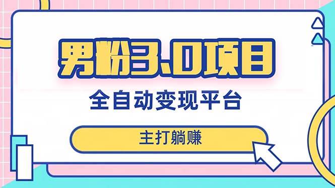 男粉3.0项目，日入1000+！全自动获客渠道，当天见效，新手小白也能简单操作聚创吧-网创项目资源站-副业项目-创业项目-搞钱项目聚创吧