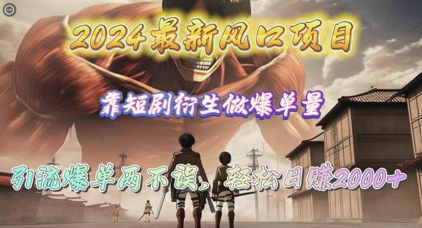2024最新风口项目，靠短剧衍生做爆单量，引流爆单轻松日赚2000+聚创吧-网创项目资源站-副业项目-创业项目-搞钱项目聚创吧