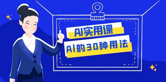 AI·实用课：Al的·30种用法，工作效率提升数倍（31节课）聚创吧-网创项目资源站-副业项目-创业项目-搞钱项目聚创吧