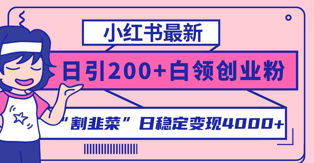 小红书最新日引200+创业粉”割韭菜“日稳定变现4000+实操教程！聚创吧-网创项目资源站-副业项目-创业项目-搞钱项目聚创吧