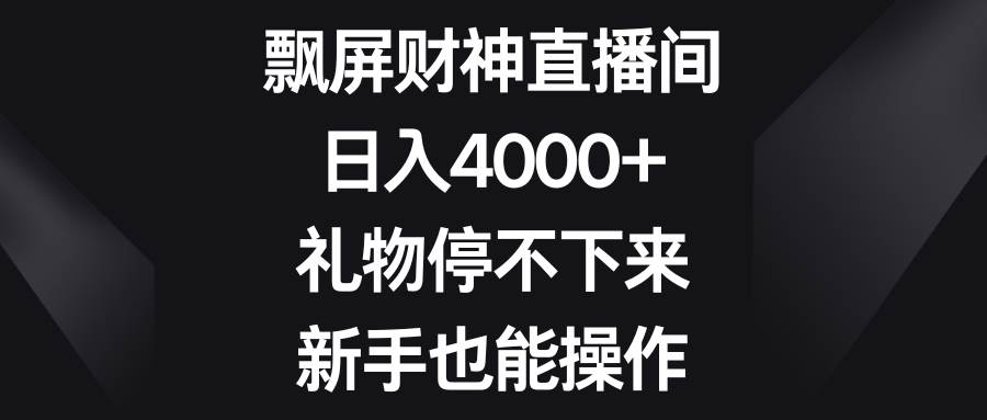飘屏财神直播间，日入4000+，礼物停不下来，新手也能操作聚创吧-网创项目资源站-副业项目-创业项目-搞钱项目聚创吧