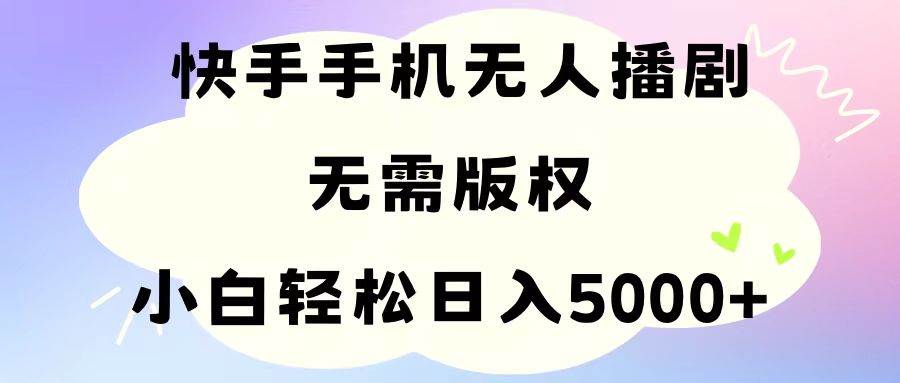 手机快手无人播剧，无需硬改，轻松解决版权问题，小白轻松日入5000+聚创吧-网创项目资源站-副业项目-创业项目-搞钱项目聚创吧