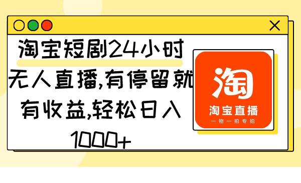 淘宝短剧24小时无人直播，有停留就有收益,轻松日入1000+聚创吧-网创项目资源站-副业项目-创业项目-搞钱项目聚创吧